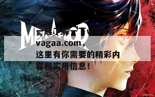 一起了解一下www.vagaa.com，这里有你需要的精彩内容和实用信息！