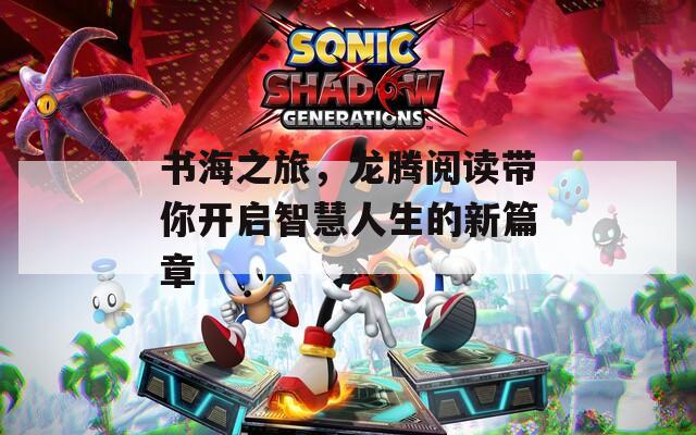 书海之旅，龙腾阅读带你开启智慧人生的新篇章