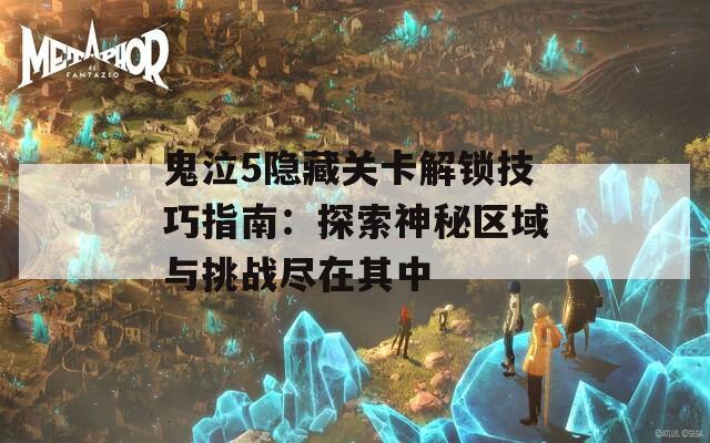 鬼泣5隐藏关卡解锁技巧指南：探索神秘区域与挑战尽在其中