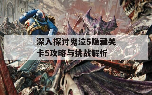 深入探讨鬼泣5隐藏关卡5攻略与挑战解析