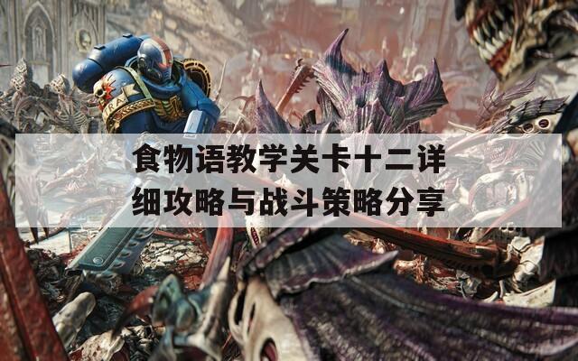 食物语教学关卡十二详细攻略与战斗策略分享