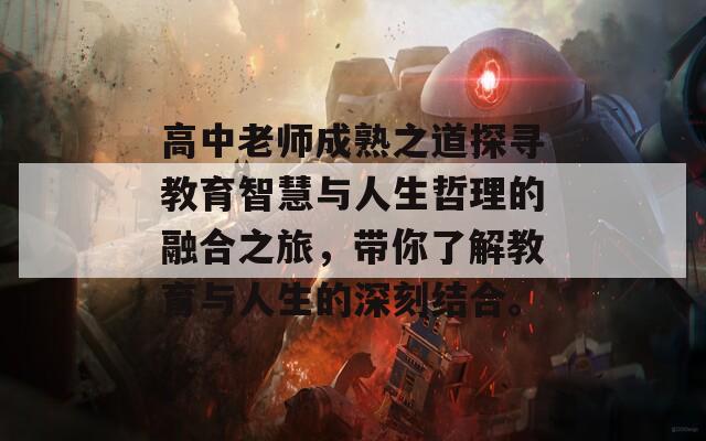 高中老师成熟之道探寻教育智慧与人生哲理的融合之旅，带你了解教育与人生的深刻结合。