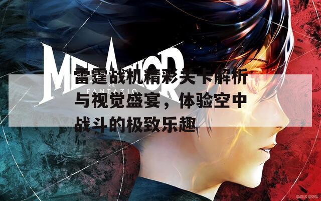雷霆战机精彩关卡解析与视觉盛宴，体验空中战斗的极致乐趣