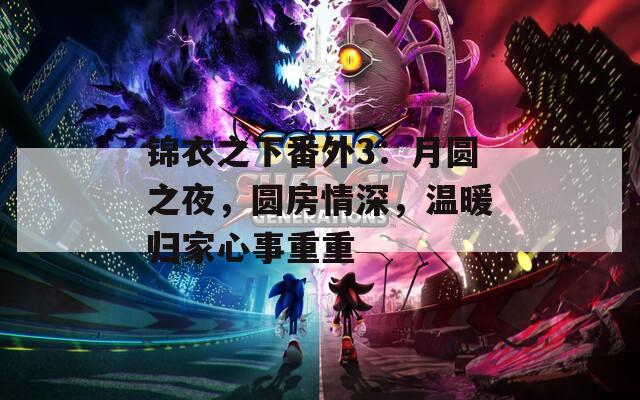 锦衣之下番外3：月圆之夜，圆房情深，温暖归家心事重重