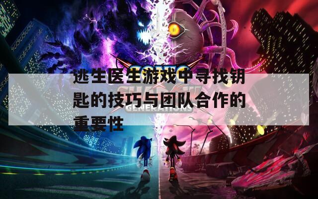 逃生医生游戏中寻找钥匙的技巧与团队合作的重要性