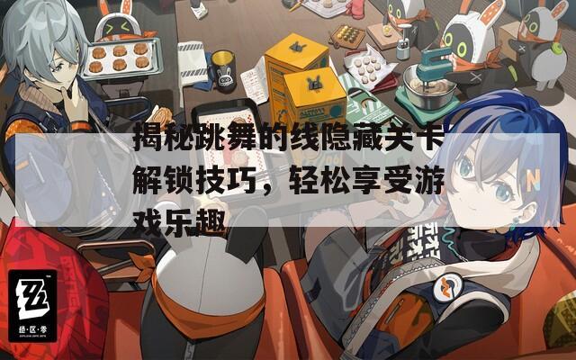 揭秘跳舞的线隐藏关卡解锁技巧，轻松享受游戏乐趣