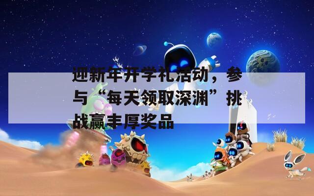 迎新年开学礼活动，参与“每天领取深渊”挑战赢丰厚奖品