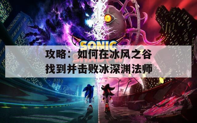 攻略：如何在冰风之谷找到并击败冰深渊法师