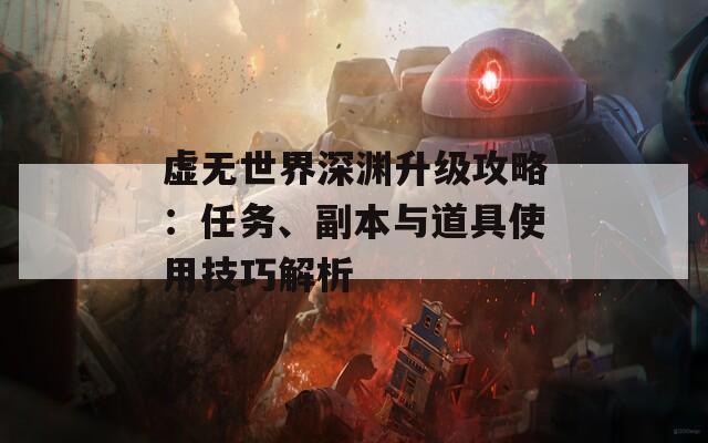虚无世界深渊升级攻略：任务、副本与道具使用技巧解析