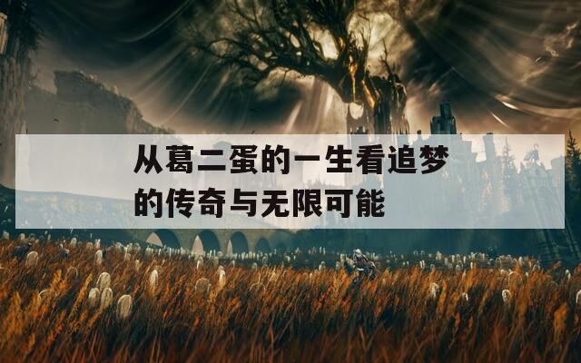 从葛二蛋的一生看追梦的传奇与无限可能