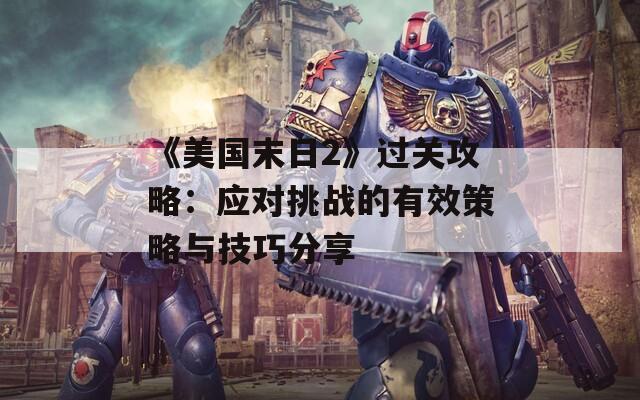 《美国末日2》过关攻略：应对挑战的有效策略与技巧分享