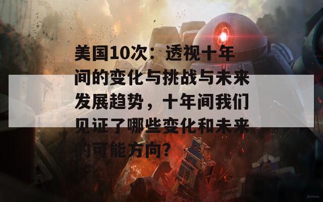 美国10次：透视十年间的变化与挑战与未来发展趋势，十年间我们见证了哪些变化和未来的可能方向？