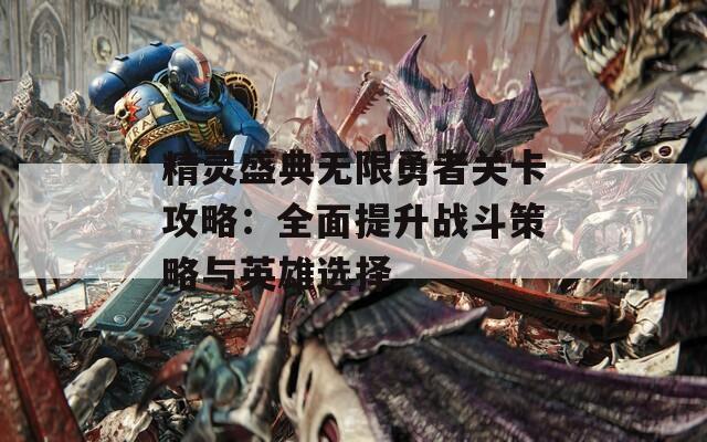 精灵盛典无限勇者关卡攻略：全面提升战斗策略与英雄选择