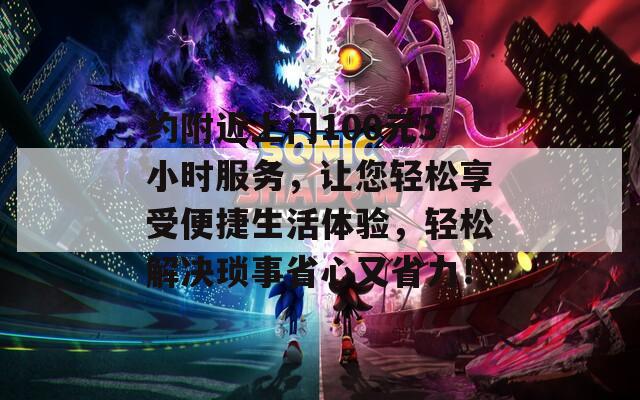 约附近上门100元3小时服务，让您轻松享受便捷生活体验，轻松解决琐事省心又省力！