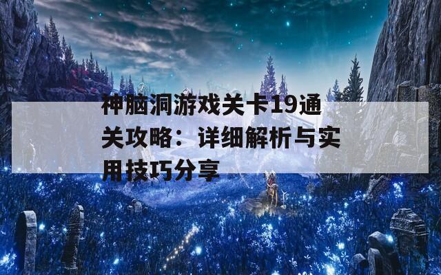 神脑洞游戏关卡19通关攻略：详细解析与实用技巧分享