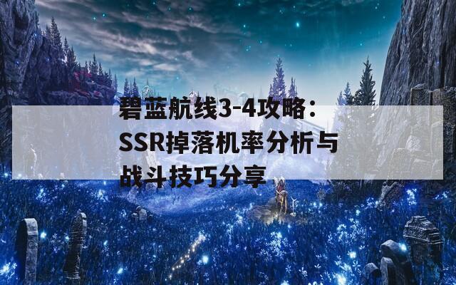 碧蓝航线3-4攻略：SSR掉落机率分析与战斗技巧分享