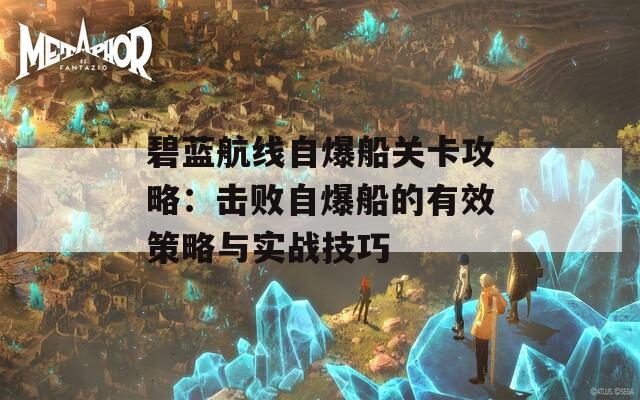 碧蓝航线自爆船关卡攻略：击败自爆船的有效策略与实战技巧