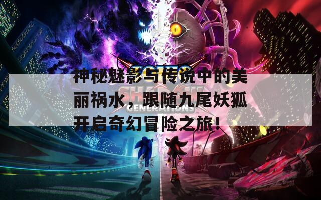 神秘魅影与传说中的美丽祸水，跟随九尾妖狐开启奇幻冒险之旅！