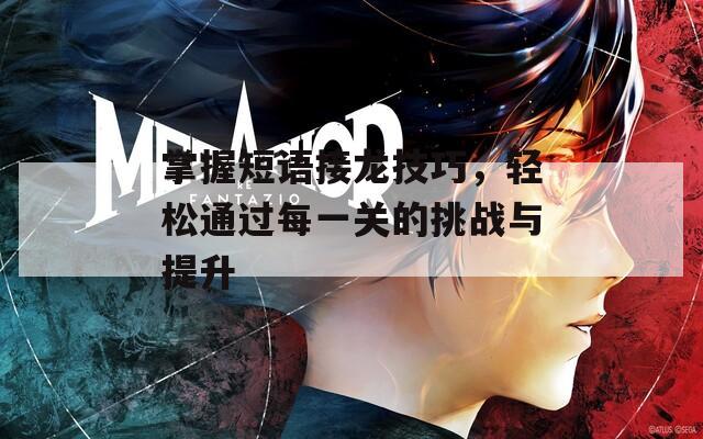 掌握短语接龙技巧，轻松通过每一关的挑战与提升