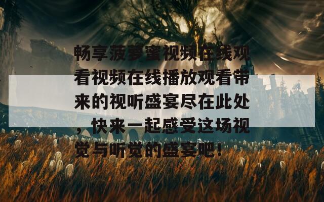 畅享菠萝蜜视频在线观看视频在线播放观看带来的视听盛宴尽在此处，快来一起感受这场视觉与听觉的盛宴吧！