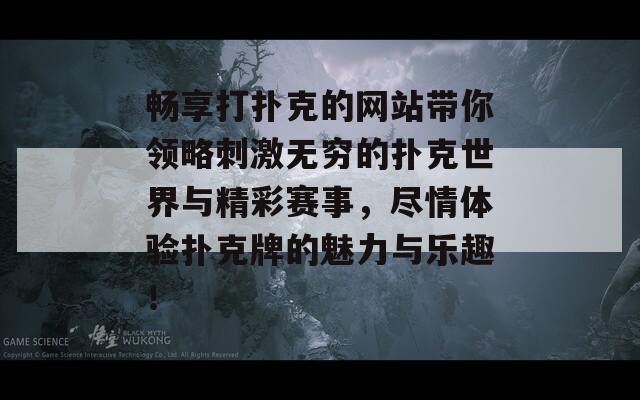 畅享打扑克的网站带你领略刺激无穷的扑克世界与精彩赛事，尽情体验扑克牌的魅力与乐趣！