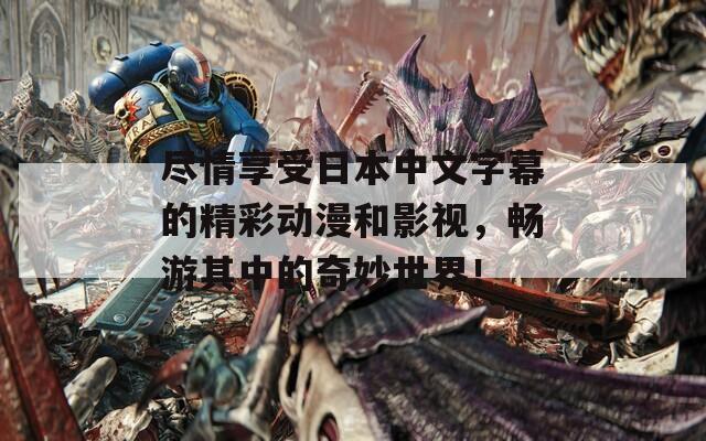 尽情享受日本中文字幕的精彩动漫和影视，畅游其中的奇妙世界！