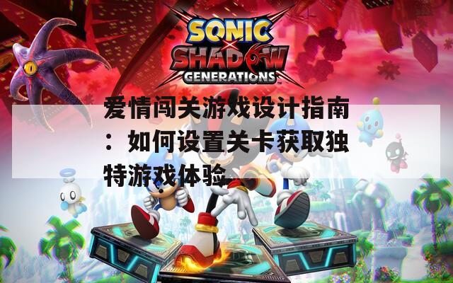 爱情闯关游戏设计指南：如何设置关卡获取独特游戏体验