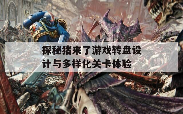 探秘猪来了游戏转盘设计与多样化关卡体验