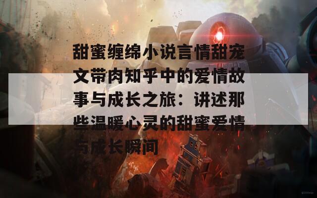 甜蜜缠绵小说言情甜宠文带肉知乎中的爱情故事与成长之旅：讲述那些温暖心灵的甜蜜爱情与成长瞬间