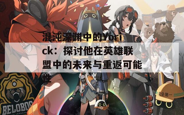 混沌深渊中的Yorick：探讨他在英雄联盟中的未来与重返可能性