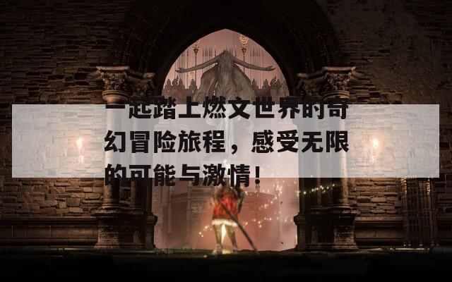 一起踏上燃文世界的奇幻冒险旅程，感受无限的可能与激情！
