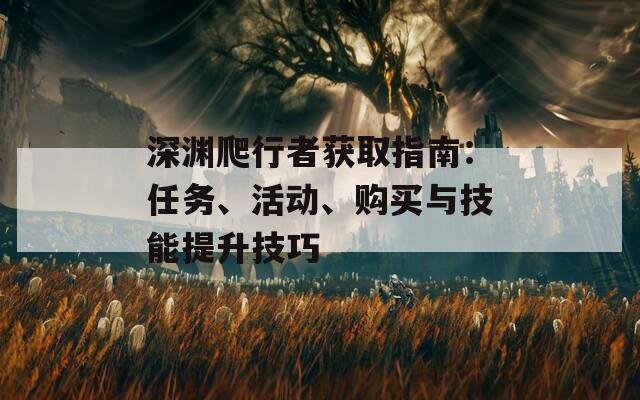 深渊爬行者获取指南：任务、活动、购买与技能提升技巧