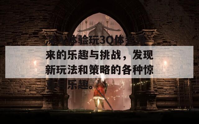 深入体验玩3Q体会带来的乐趣与挑战，发现新玩法和策略的各种惊喜与乐趣。