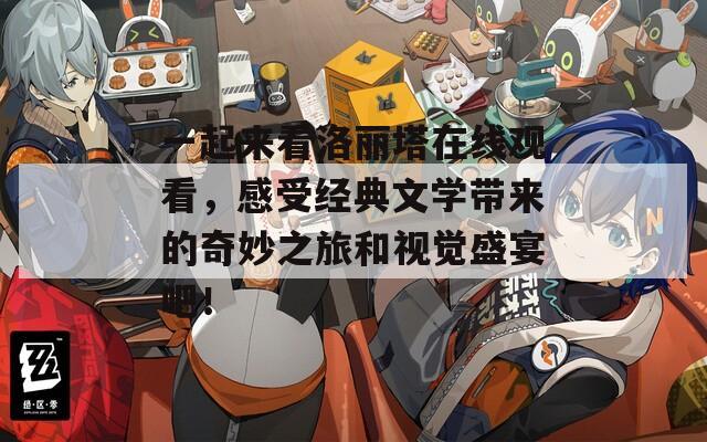 一起来看洛丽塔在线观看，感受经典文学带来的奇妙之旅和视觉盛宴吧！