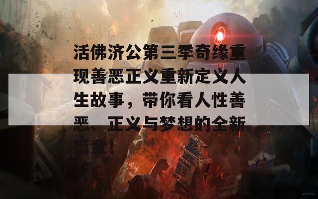 活佛济公第三季奇缘重现善恶正义重新定义人生故事，带你看人性善恶、正义与梦想的全新篇章！