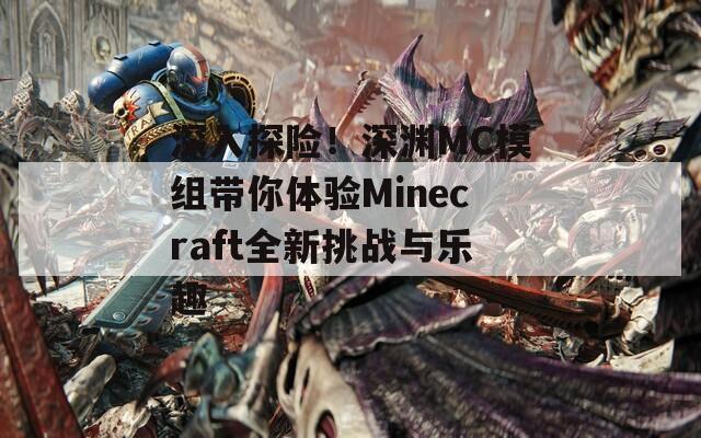 深入探险！深渊MC模组带你体验Minecraft全新挑战与乐趣