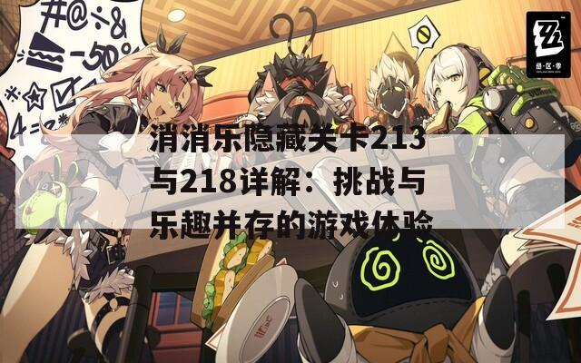 消消乐隐藏关卡213与218详解：挑战与乐趣并存的游戏体验