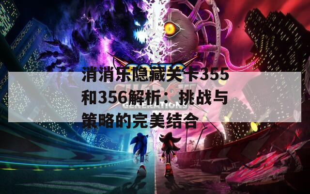 消消乐隐藏关卡355和356解析：挑战与策略的完美结合