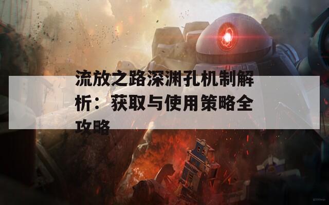 流放之路深渊孔机制解析：获取与使用策略全攻略
