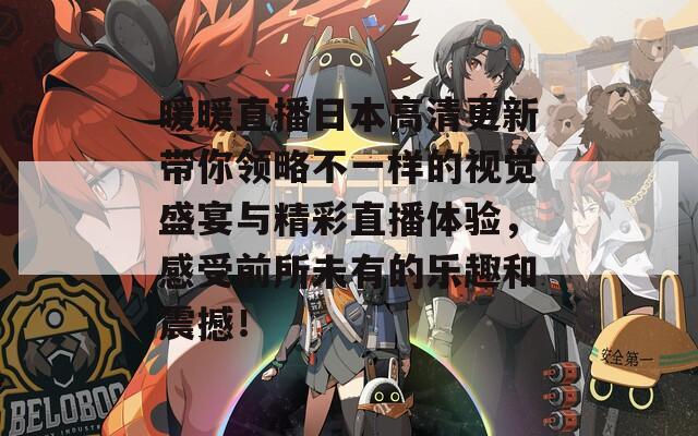 暖暖直播日本高清更新带你领略不一样的视觉盛宴与精彩直播体验，感受前所未有的乐趣和震撼！