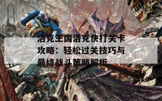 洛克王国洛克快打关卡攻略：轻松过关技巧与最终战斗策略解析