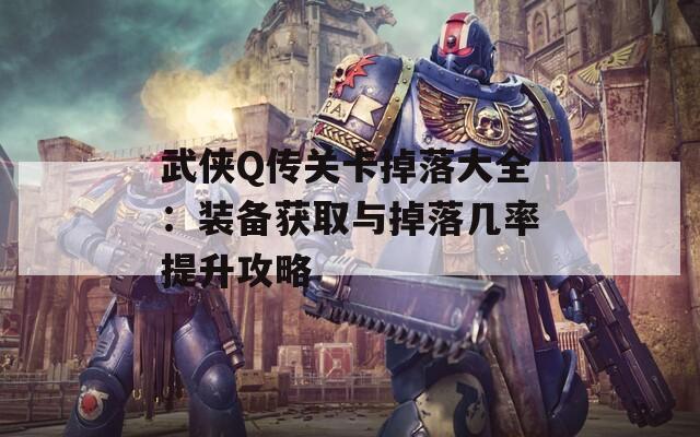 武侠Q传关卡掉落大全：装备获取与掉落几率提升攻略