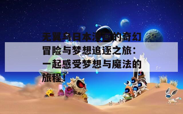 无翼乌日本漫画的奇幻冒险与梦想追逐之旅：一起感受梦想与魔法的旅程！