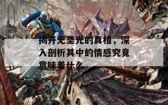 揭开无圣光的真相，深入剖析其中的情感究竟意味着什么