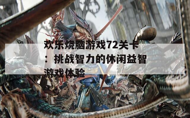 欢乐烧脑游戏72关卡：挑战智力的休闲益智游戏体验