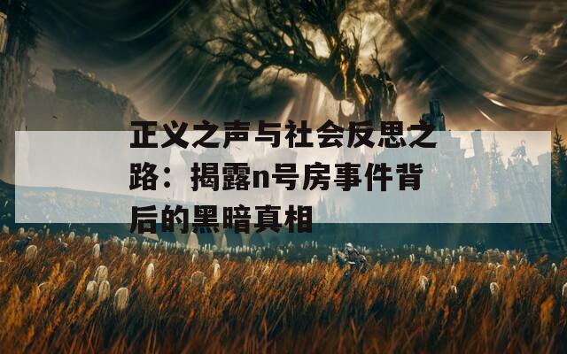 正义之声与社会反思之路：揭露n号房事件背后的黑暗真相