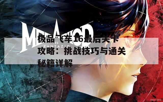 极品飞车16最后关卡攻略：挑战技巧与通关秘籍详解