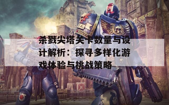 杀戮尖塔关卡数量与设计解析：探寻多样化游戏体验与挑战策略