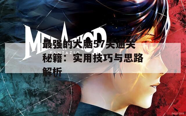 最强的大脑57关通关秘籍：实用技巧与思路解析