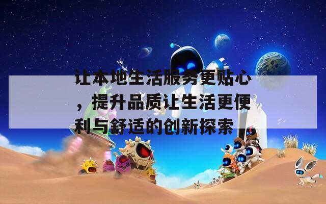 让本地生活服务更贴心，提升品质让生活更便利与舒适的创新探索